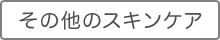 スキンケアその他