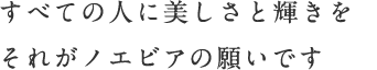 すべての人に美しさと輝きをそれがノエビアの願いです